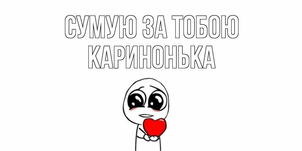 Открытка на каждый день з підписом, Каринонька Сумую за тобою я очень соскучился по тебе с тролль фейсом Прикольна листівка з побажанням онлайн скачати безкоштовно 