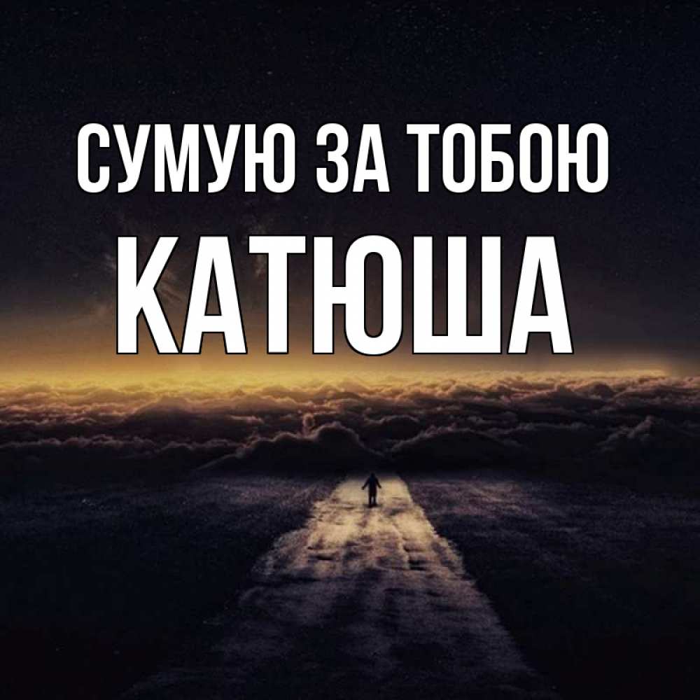 Открытка на каждый день з підписом, Катюша Сумую за тобою идем Прикольна листівка з побажанням онлайн скачати безкоштовно 