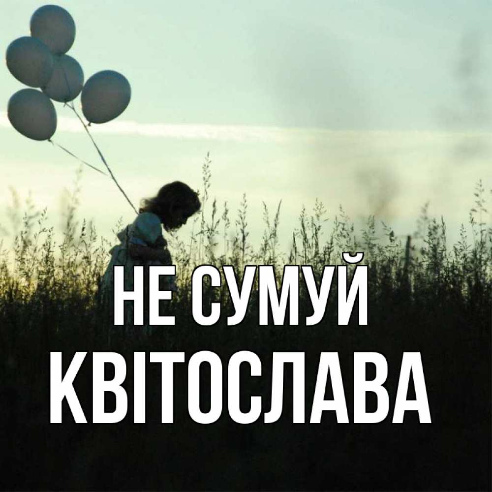 Открытка на каждый день з підписом, Квітослава Не сумуй ребенок Прикольна листівка з побажанням онлайн скачати безкоштовно 