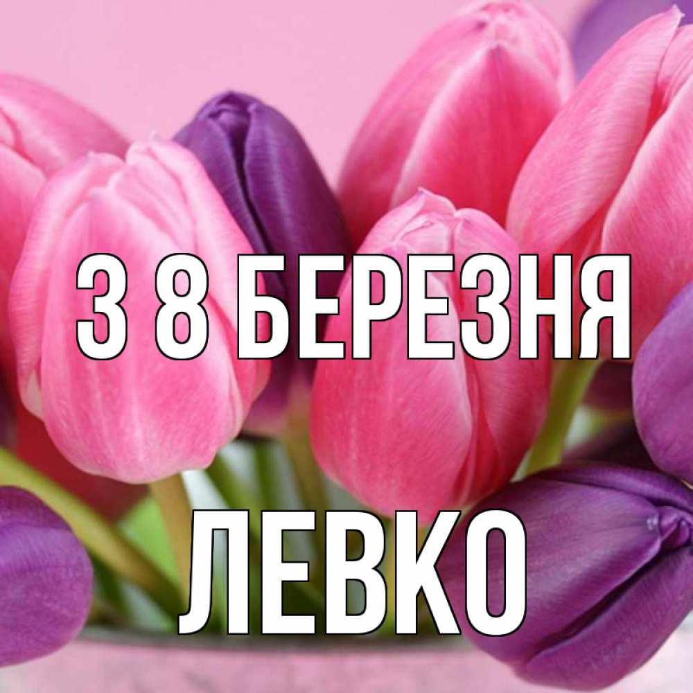 Открытка на каждый день з підписом, Левко З 8 БЕРЕЗНЯ маме 1 Прикольна листівка з побажанням онлайн скачати безкоштовно 