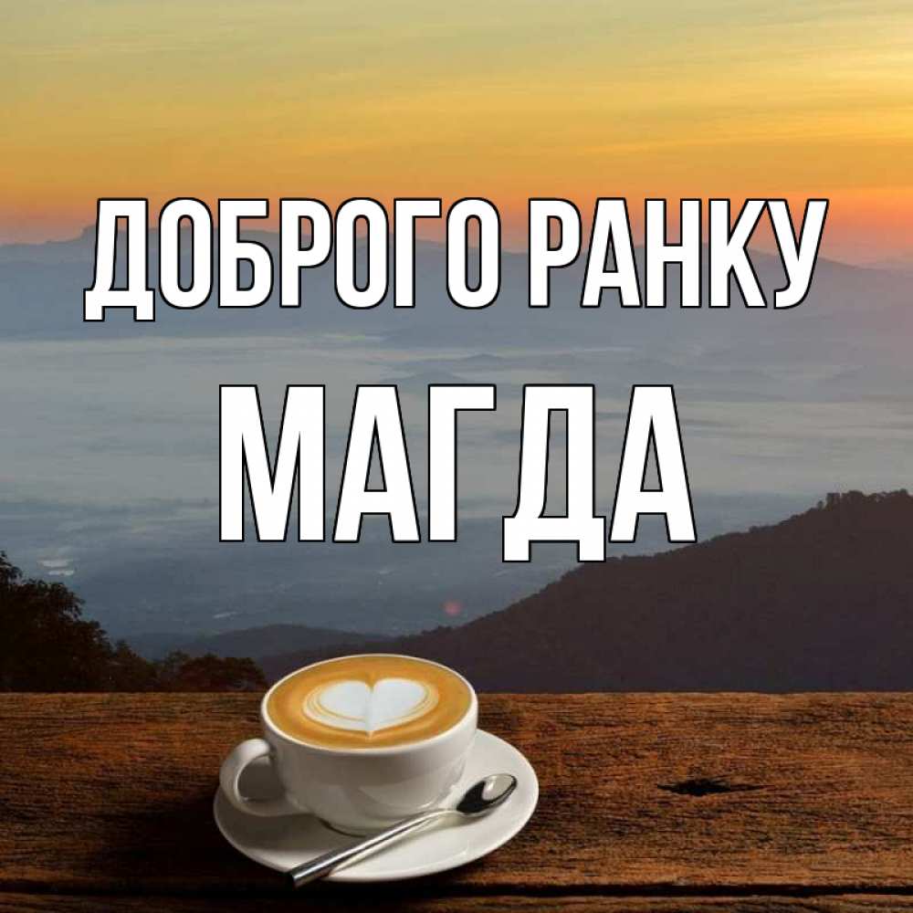 Открытка на каждый день з підписом, Магда Доброго ранку кофе на высоте Прикольна листівка з побажанням онлайн скачати безкоштовно 