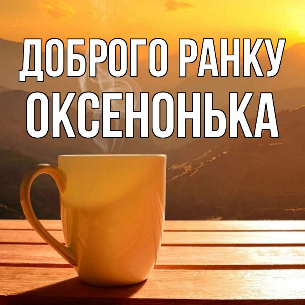 Открытка на каждый день з підписом, Оксенонька Доброго ранку кофе в горах Прикольна листівка з побажанням онлайн скачати безкоштовно 