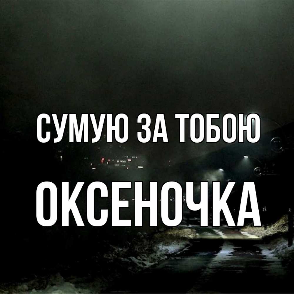 Открытка на каждый день з підписом, Оксеночка Сумую за тобою окраина города Прикольна листівка з побажанням онлайн скачати безкоштовно 