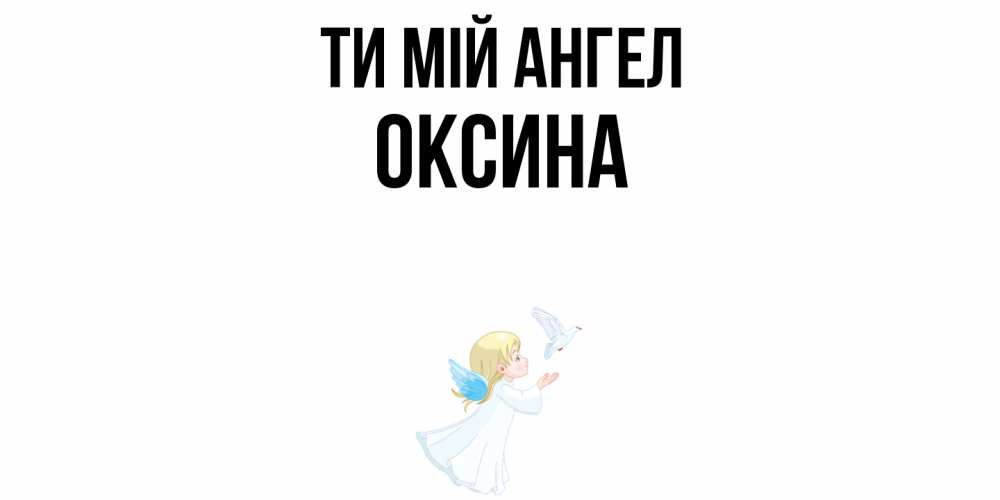 Открытка на каждый день з підписом, Оксина Ти мій ангел ангел, голубь Прикольна листівка з побажанням онлайн скачати безкоштовно 