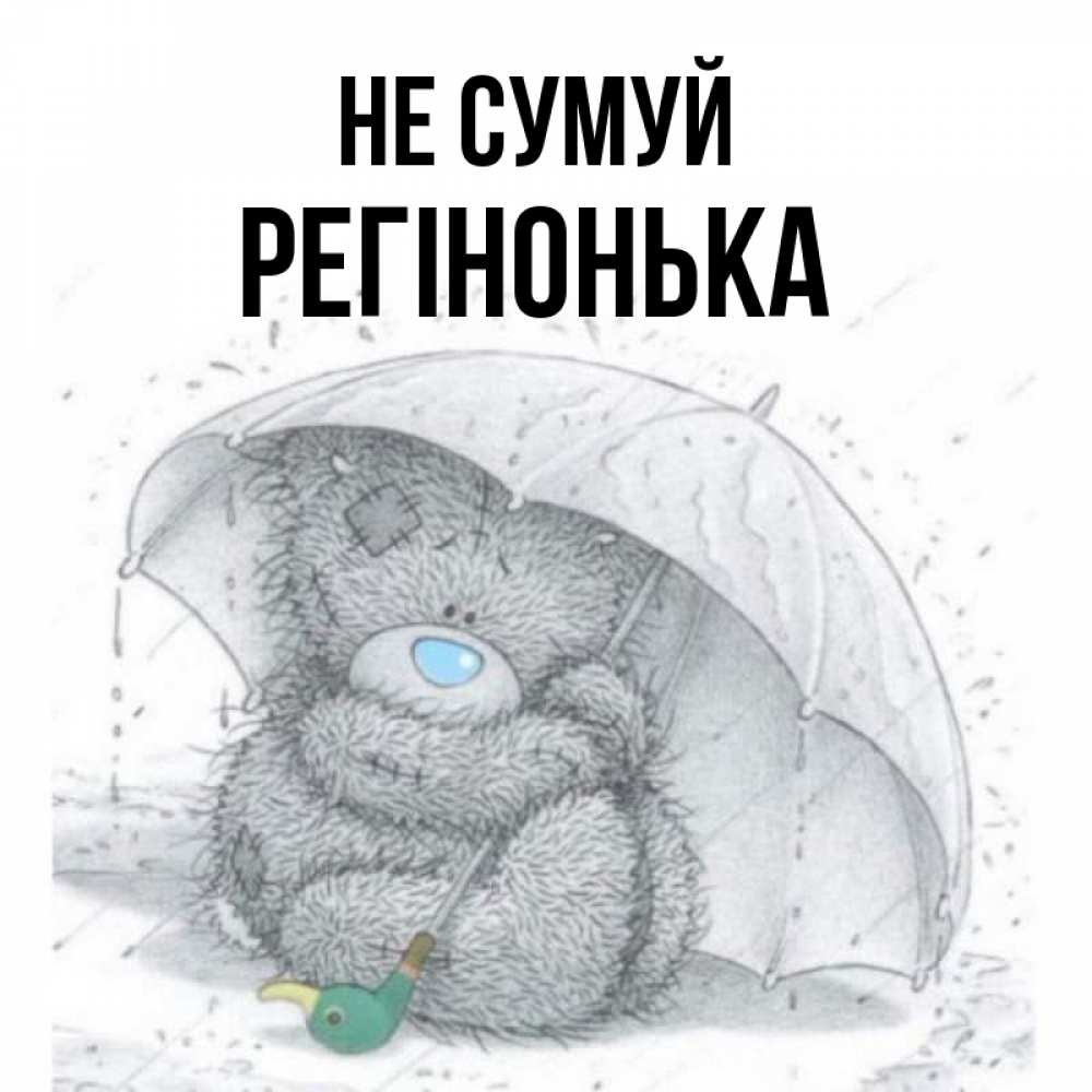 Открытка на каждый день з підписом, Регінонька Не сумуй спасите мишку Тедди Прикольна листівка з побажанням онлайн скачати безкоштовно 
