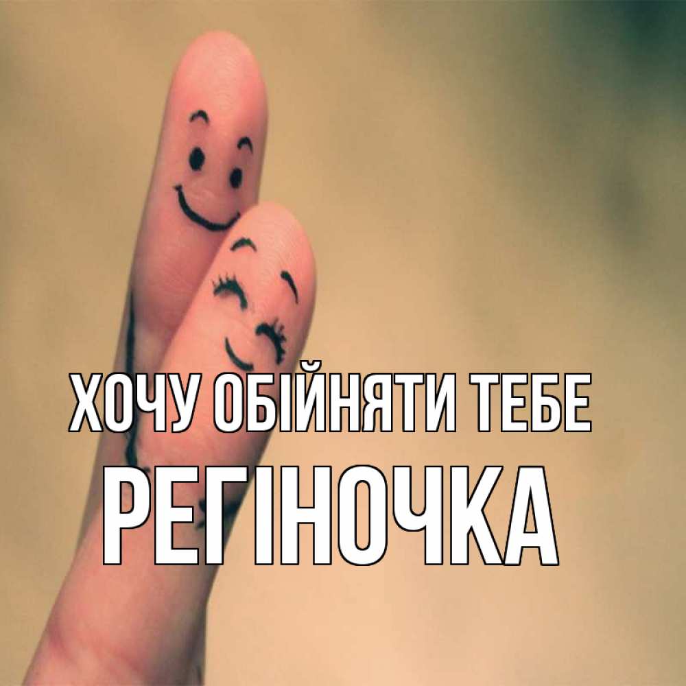 Открытка на каждый день з підписом, Регіночка Хочу обійняти тебе рисунок на пальцах Прикольна листівка з побажанням онлайн скачати безкоштовно 