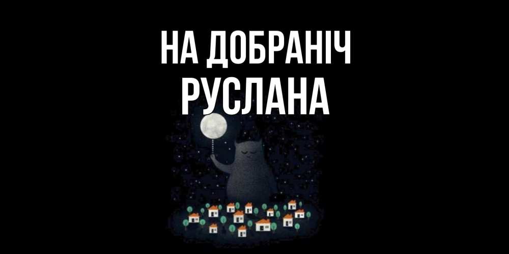 Открытка на каждый день з підписом, Руслана На добраніч кот,луна, ночь, звезды Прикольна листівка з побажанням онлайн скачати безкоштовно 