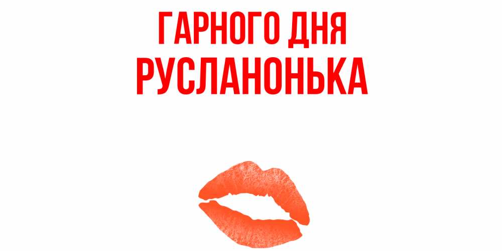 Открытка на каждый день з підписом, Русланонька Гарного дня удачного дня с поцелуем Прикольна листівка з побажанням онлайн скачати безкоштовно 