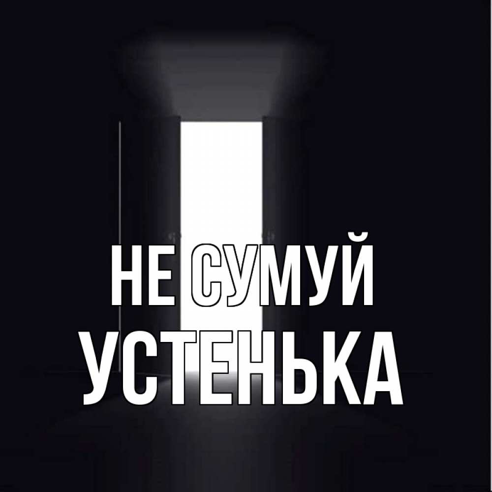 Открытка на каждый день з підписом, Устенька Не сумуй открытая дверь Прикольна листівка з побажанням онлайн скачати безкоштовно 