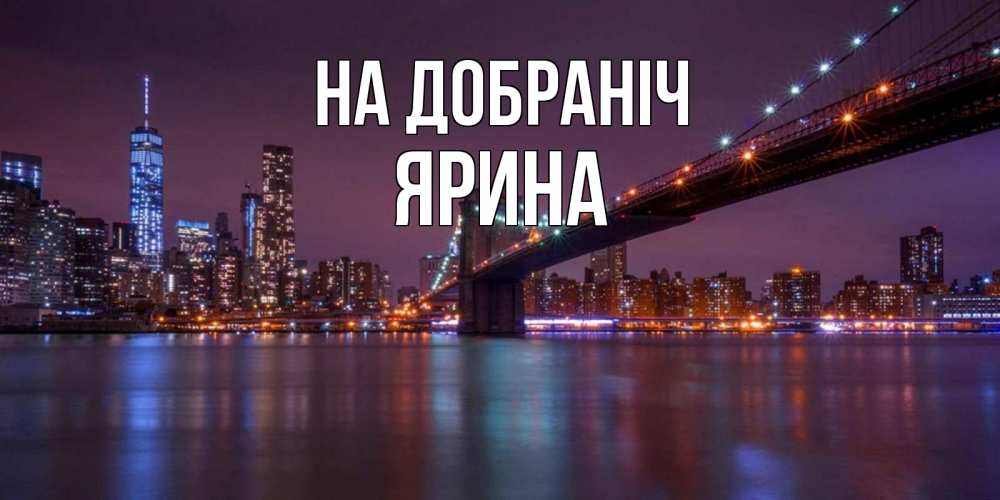 Открытка на каждый день з підписом, Ярина На добраніч ночной мост Прикольна листівка з побажанням онлайн скачати безкоштовно 