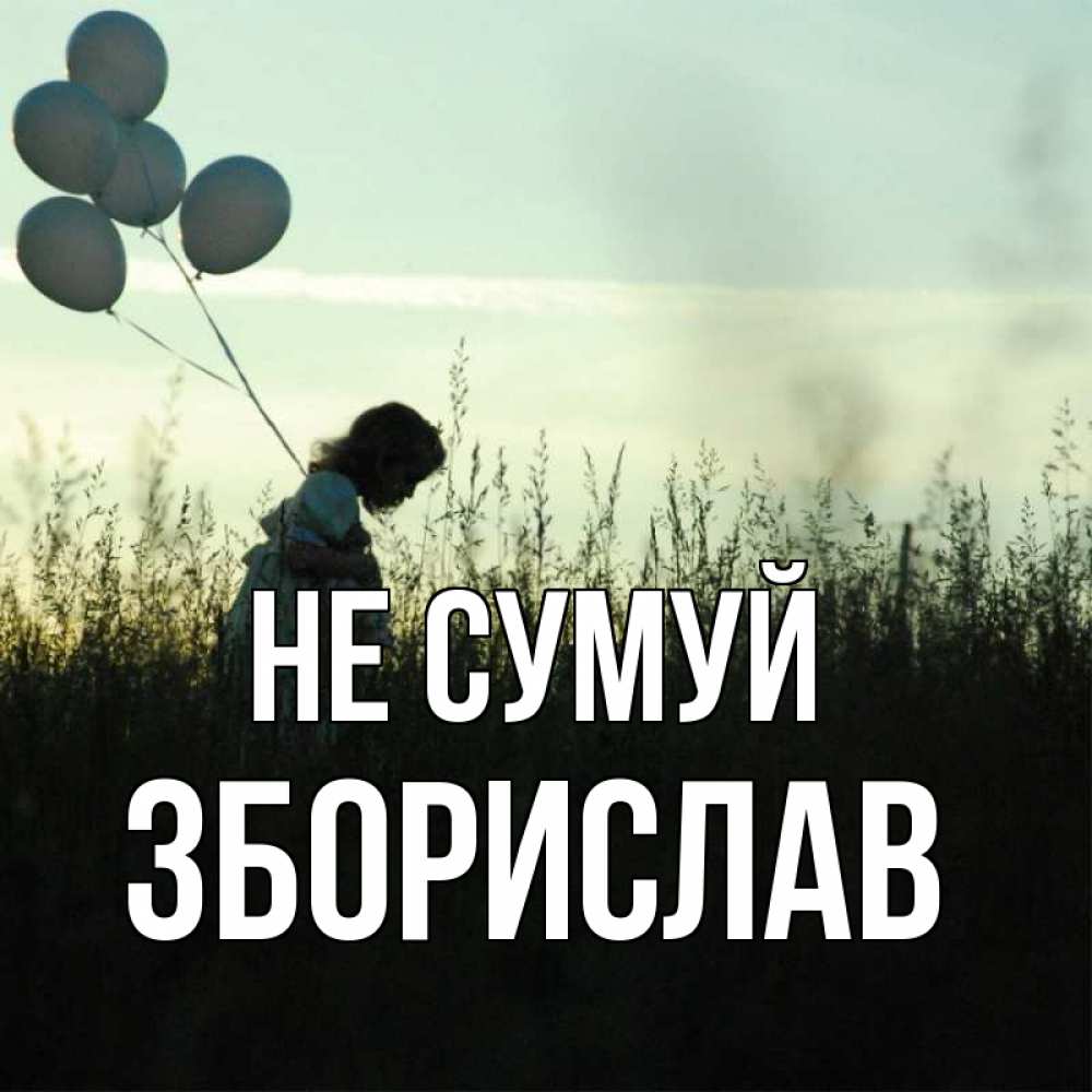 Открытка на каждый день з підписом, Зборислав Не сумуй ребенок Прикольна листівка з побажанням онлайн скачати безкоштовно 