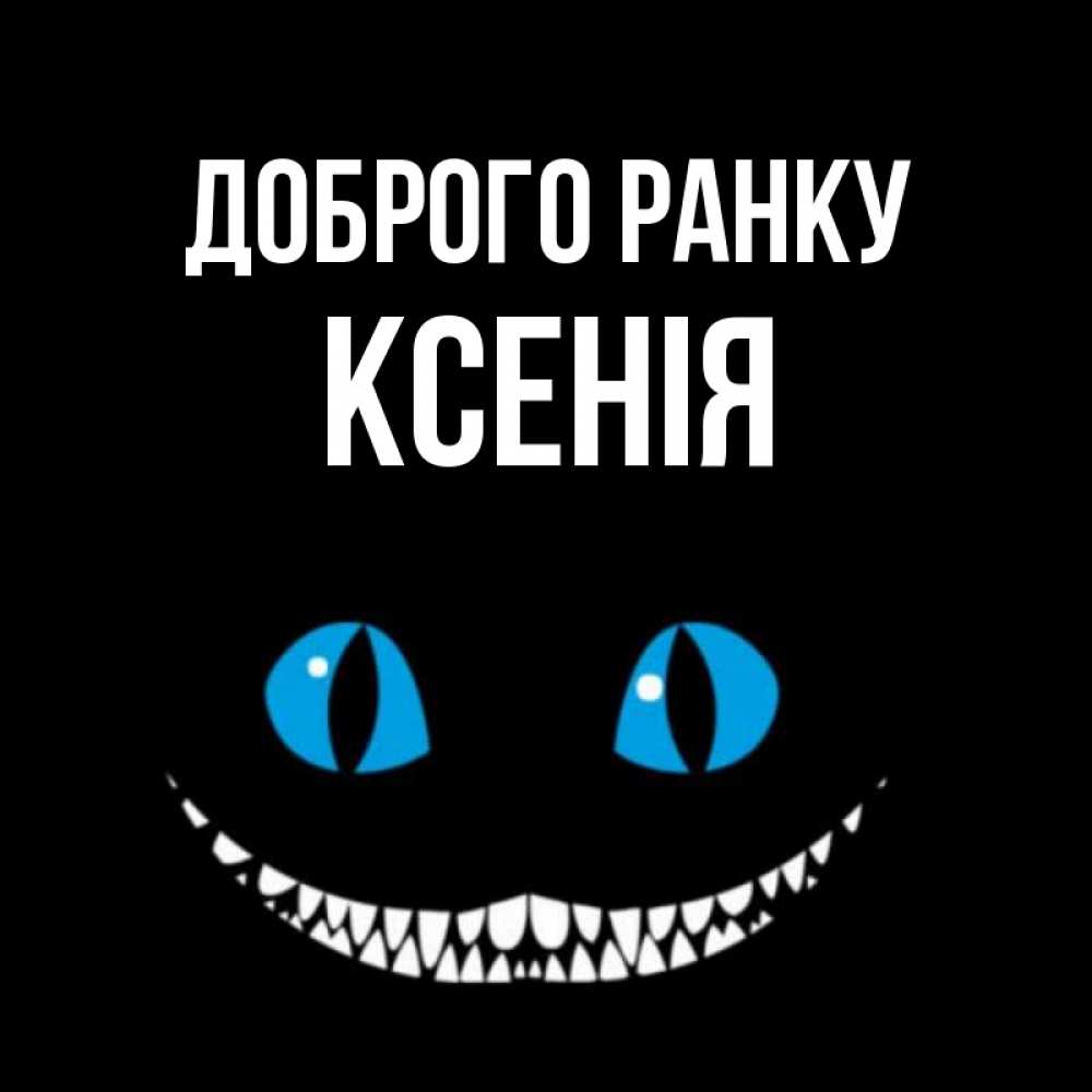 Открытка на каждый день з підписом, Ксенія Доброго ранку голубые глаза и зубки Прикольна листівка з побажанням онлайн скачати безкоштовно 