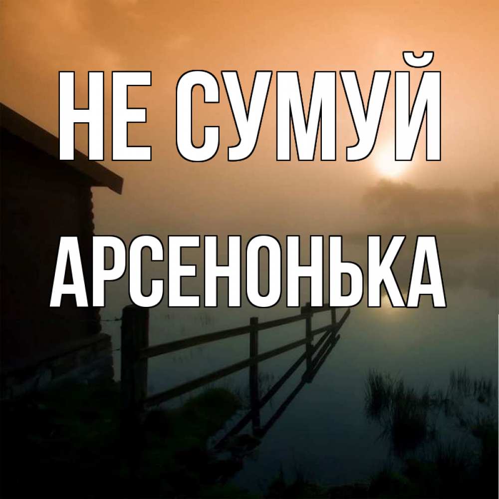 Открытка на каждый день з підписом, Арсенонька Не сумуй дом у озера Прикольна листівка з побажанням онлайн скачати безкоштовно 