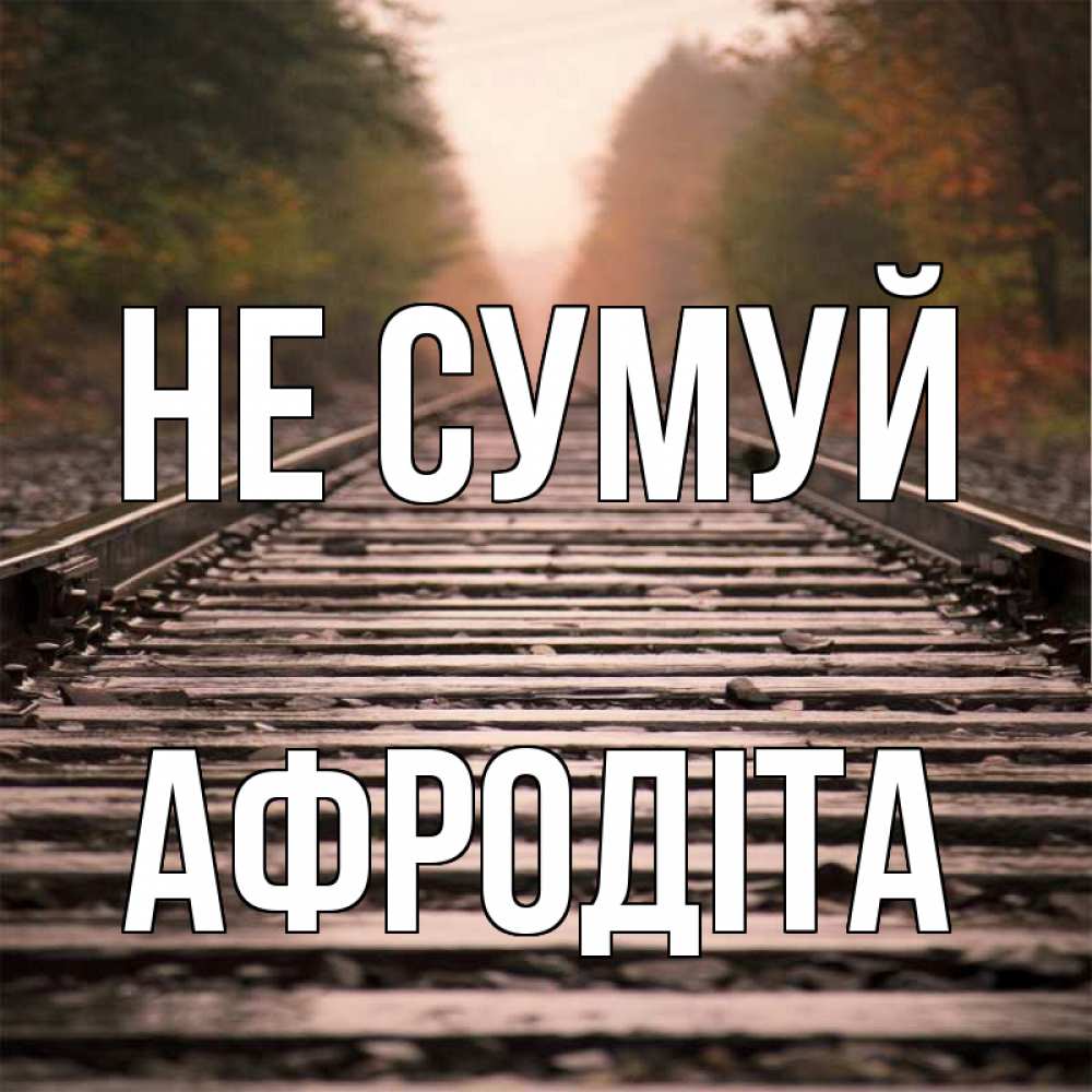 Открытка на каждый день з підписом, Афродіта Не сумуй лес и железная дорога Прикольна листівка з побажанням онлайн скачати безкоштовно 