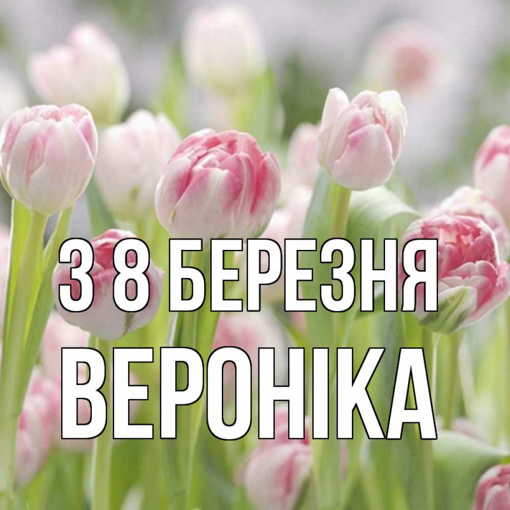 Открытка на каждый день з підписом, Вероніка З 8 БЕРЕЗНЯ цветы Прикольна листівка з побажанням онлайн скачати безкоштовно 