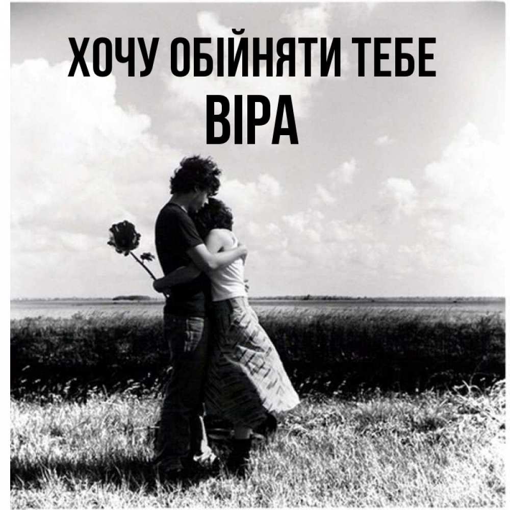 Открытка на каждый день з підписом, Віра Хочу обійняти тебе чернобелое фото Прикольна листівка з побажанням онлайн скачати безкоштовно 