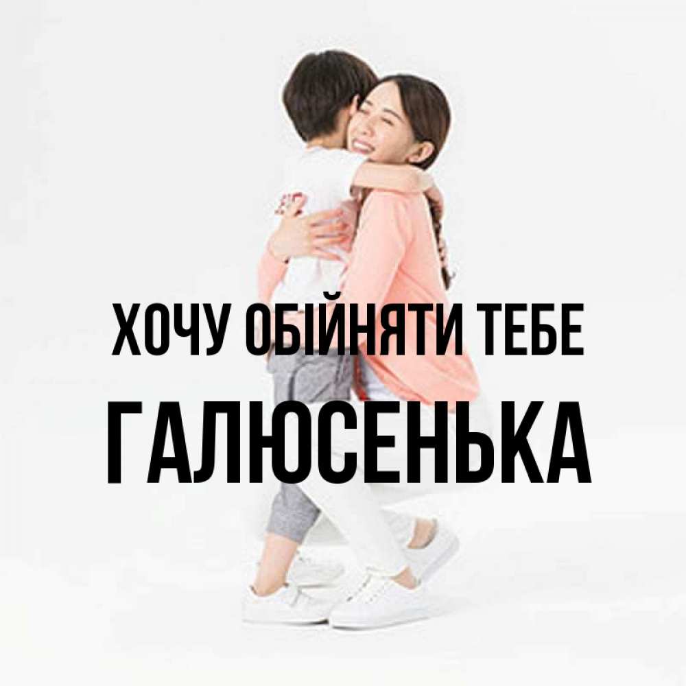 Открытка на каждый день з підписом, Галюсенька Хочу обійняти тебе соскучилась по сыну Прикольна листівка з побажанням онлайн скачати безкоштовно 