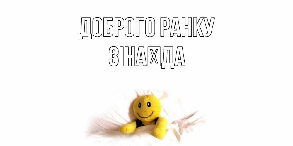Открытка на каждый день з підписом, Зінаїда Доброго ранку смайл, кровать Прикольна листівка з побажанням онлайн скачати безкоштовно 