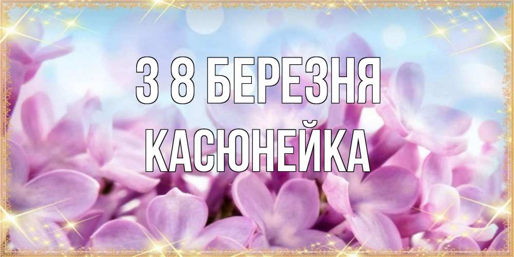 Открытка на каждый день з підписом, Касюнейка З 8 БЕРЕЗНЯ открытка на международный женский день с цветами Прикольна листівка з побажанням онлайн скачати безкоштовно 