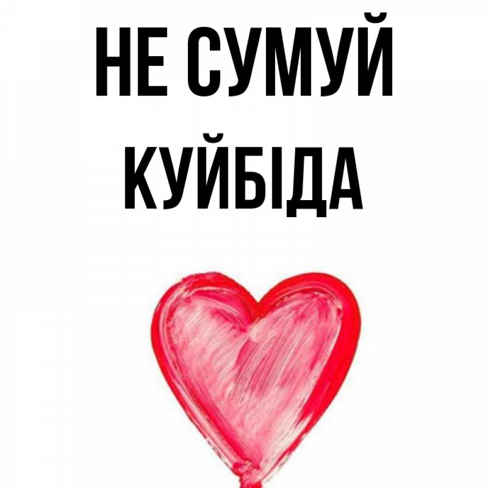 Открытка на каждый день з підписом, Куйбіда Не сумуй сердечко Прикольна листівка з побажанням онлайн скачати безкоштовно 