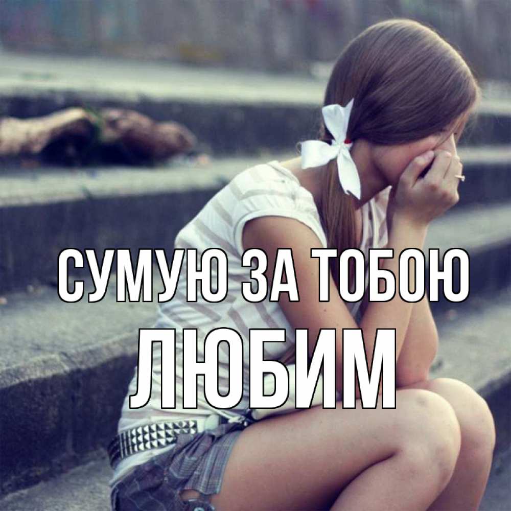 Открытка на каждый день з підписом, Любим Сумую за тобою девушка плачет Прикольна листівка з побажанням онлайн скачати безкоштовно 