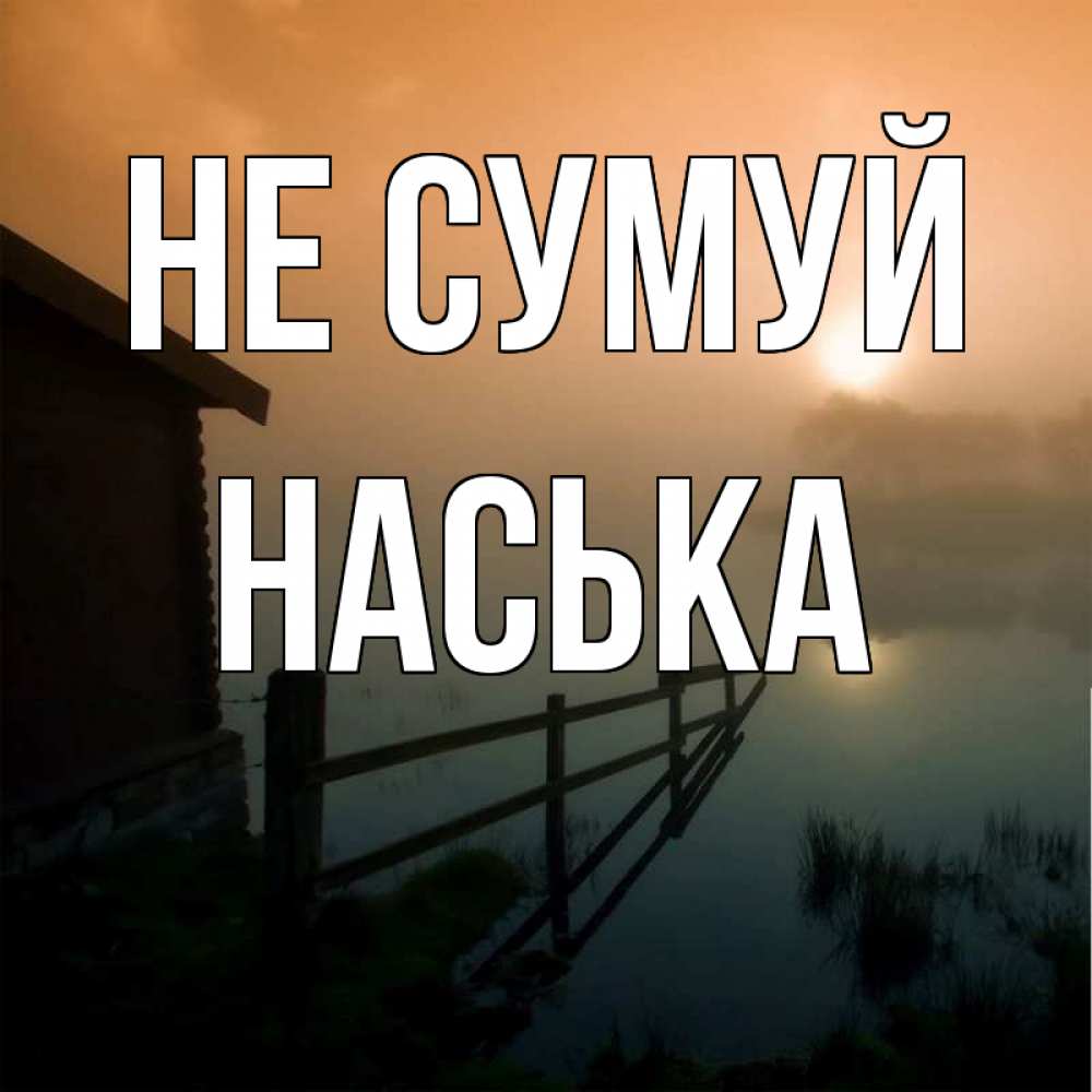 Открытка на каждый день з підписом, Наська Не сумуй дом у озера Прикольна листівка з побажанням онлайн скачати безкоштовно 