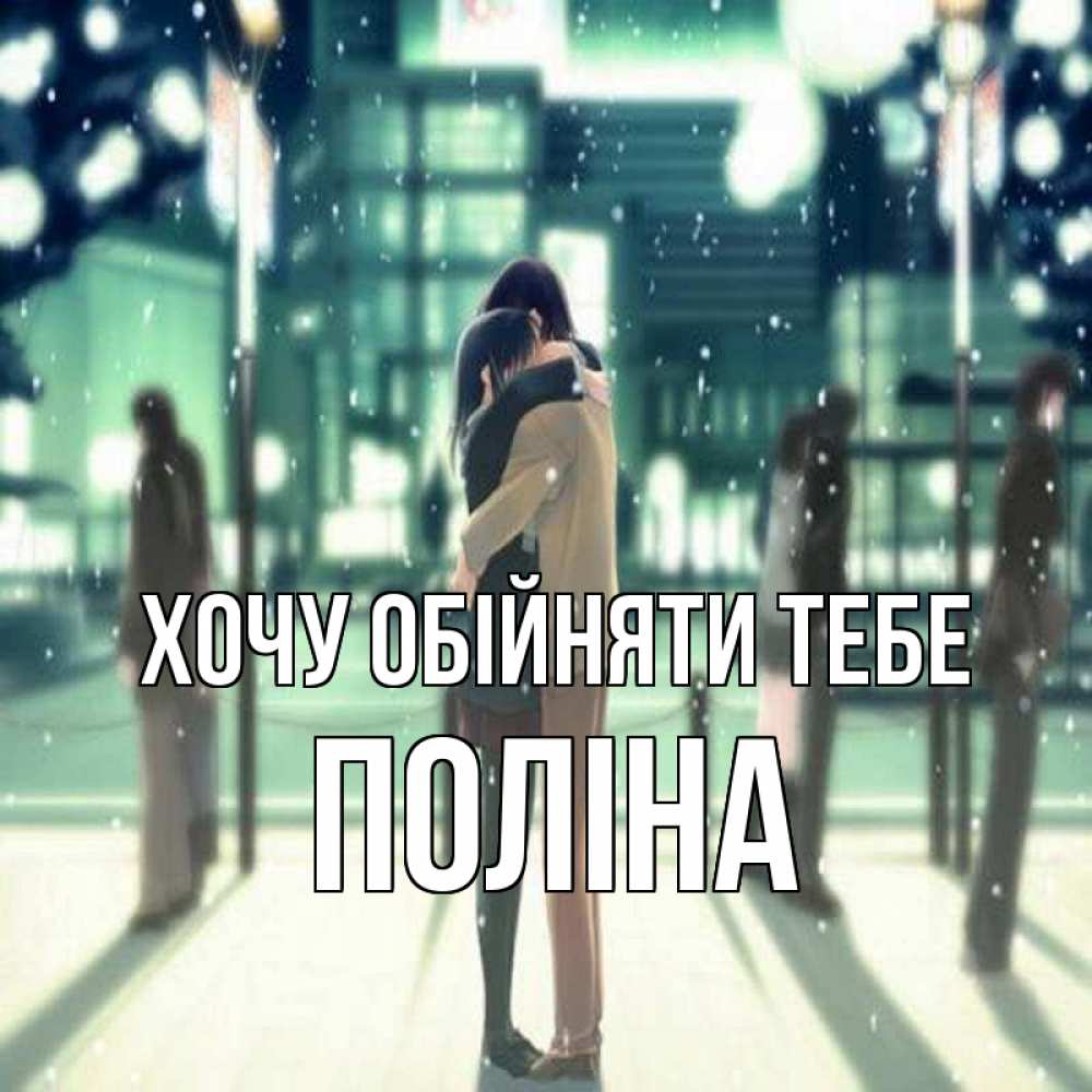 Открытка на каждый день з підписом, Поліна Хочу обійняти тебе парень обнимает подругу Прикольна листівка з побажанням онлайн скачати безкоштовно 