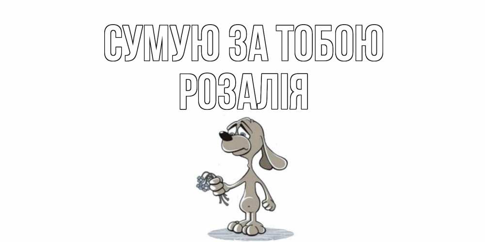 Открытка на каждый день з підписом, Розалія Сумую за тобою я по тебе скучаю с песиком Прикольна листівка з побажанням онлайн скачати безкоштовно 