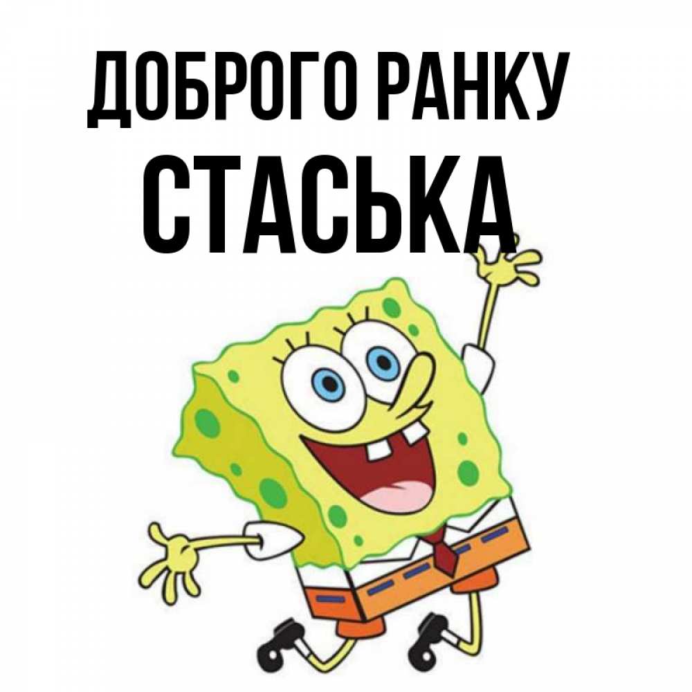 Открытка на каждый день з підписом, Стаська Доброго ранку улыбающийся спанч Боб Прикольна листівка з побажанням онлайн скачати безкоштовно 