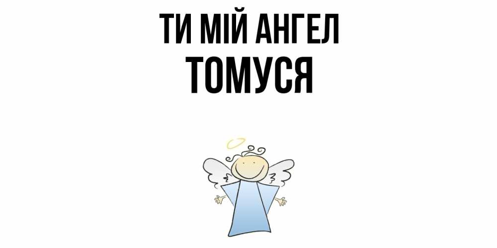 Открытка на каждый день з підписом, Томуся Ти мій ангел ангел Прикольна листівка з побажанням онлайн скачати безкоштовно 