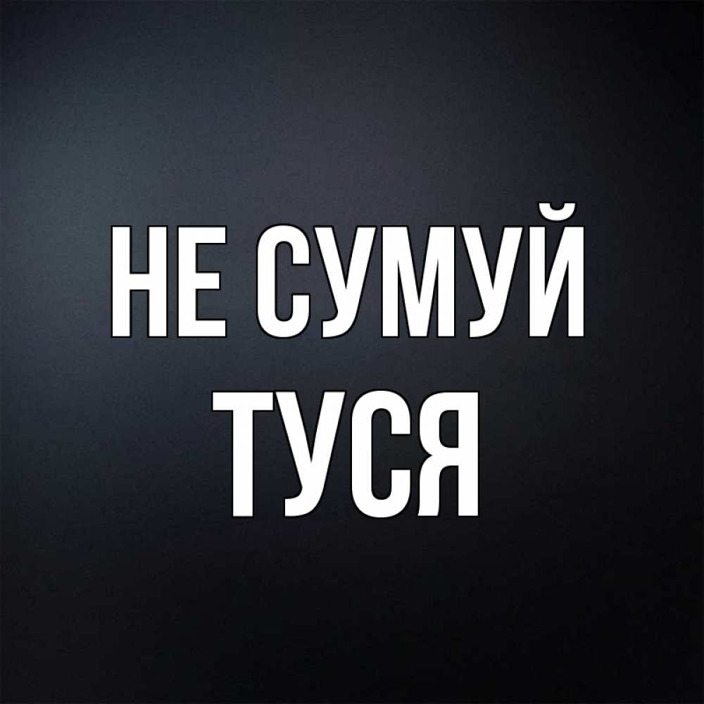 Открытка на каждый день з підписом, Туся Не сумуй Градиент серый Прикольна листівка з побажанням онлайн скачати безкоштовно 