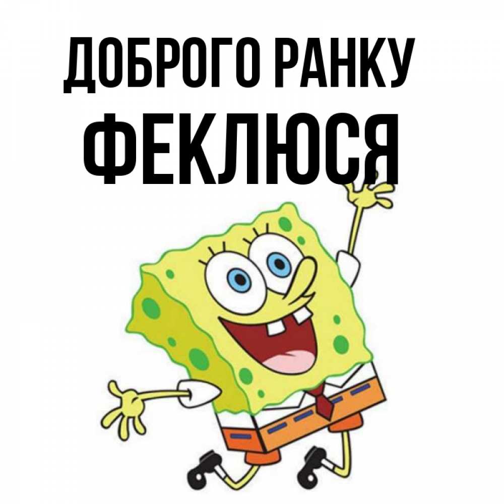 Открытка на каждый день з підписом, Феклюся Доброго ранку улыбающийся спанч Боб Прикольна листівка з побажанням онлайн скачати безкоштовно 