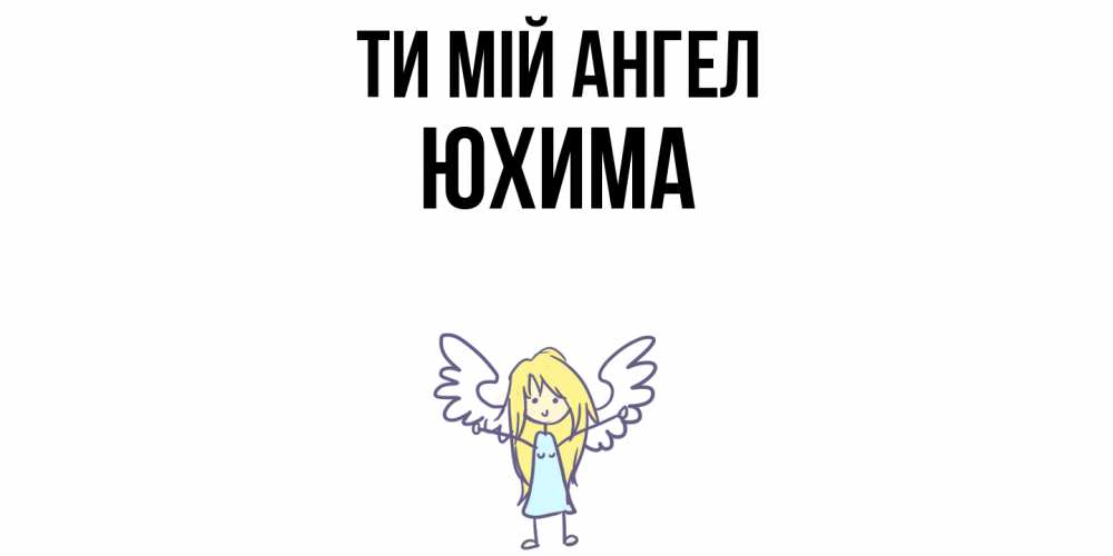 Открытка на каждый день з підписом, Юхима Ти мій ангел ангел Прикольна листівка з побажанням онлайн скачати безкоштовно 