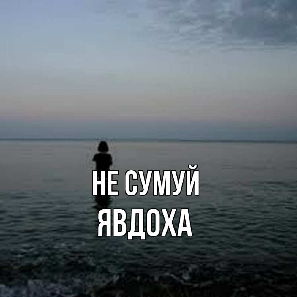 Открытка на каждый день з підписом, Явдоха Не сумуй девушка Прикольна листівка з побажанням онлайн скачати безкоштовно 