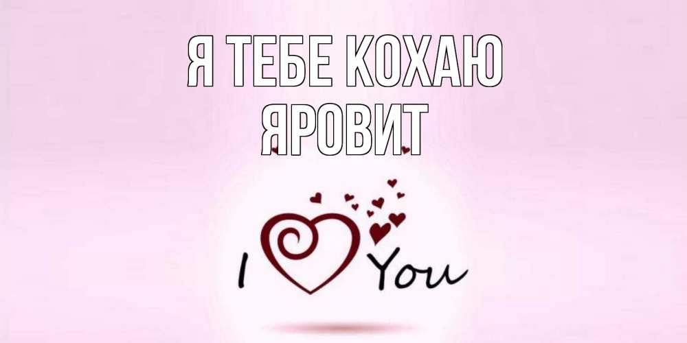 Открытка на каждый день з підписом, Яровит Я тебе кохаю сердце Прикольна листівка з побажанням онлайн скачати безкоштовно 