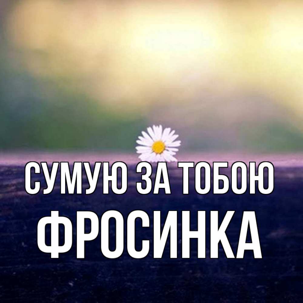 Открытка на каждый день з підписом, Фросинка Сумую за тобою приходи в гости Прикольна листівка з побажанням онлайн скачати безкоштовно 