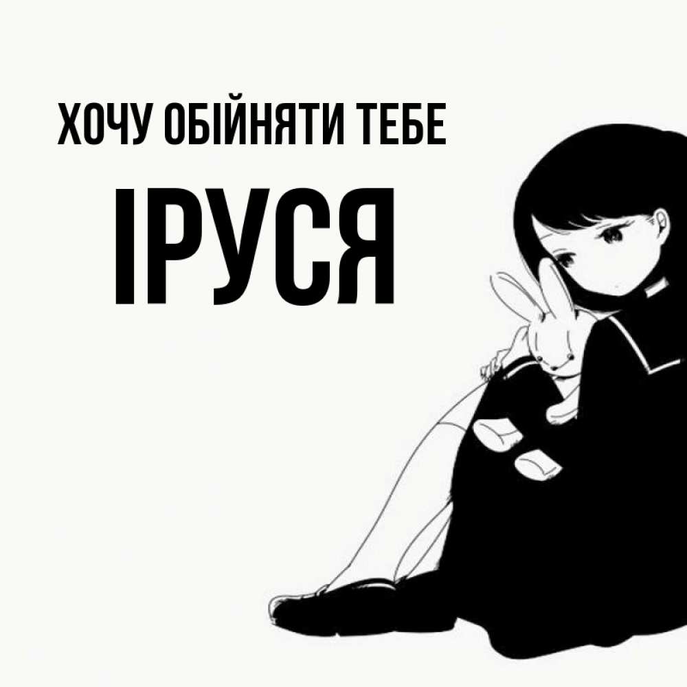 Открытка на каждый день з підписом, Іруся Хочу обійняти тебе чернобелая картнка Прикольна листівка з побажанням онлайн скачати безкоштовно 
