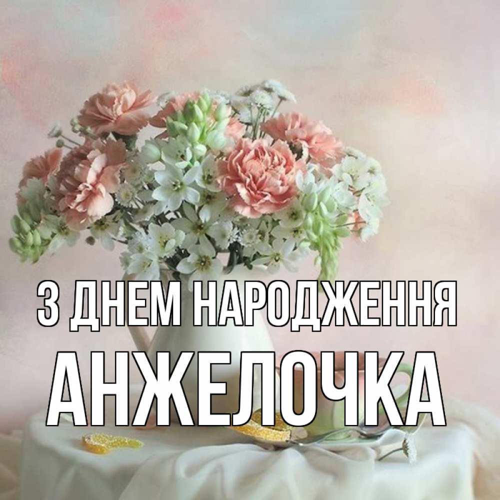 Открытка на каждый день з підписом, Анжелочка З Днем народження с цветами Прикольна листівка з побажанням онлайн скачати безкоштовно 