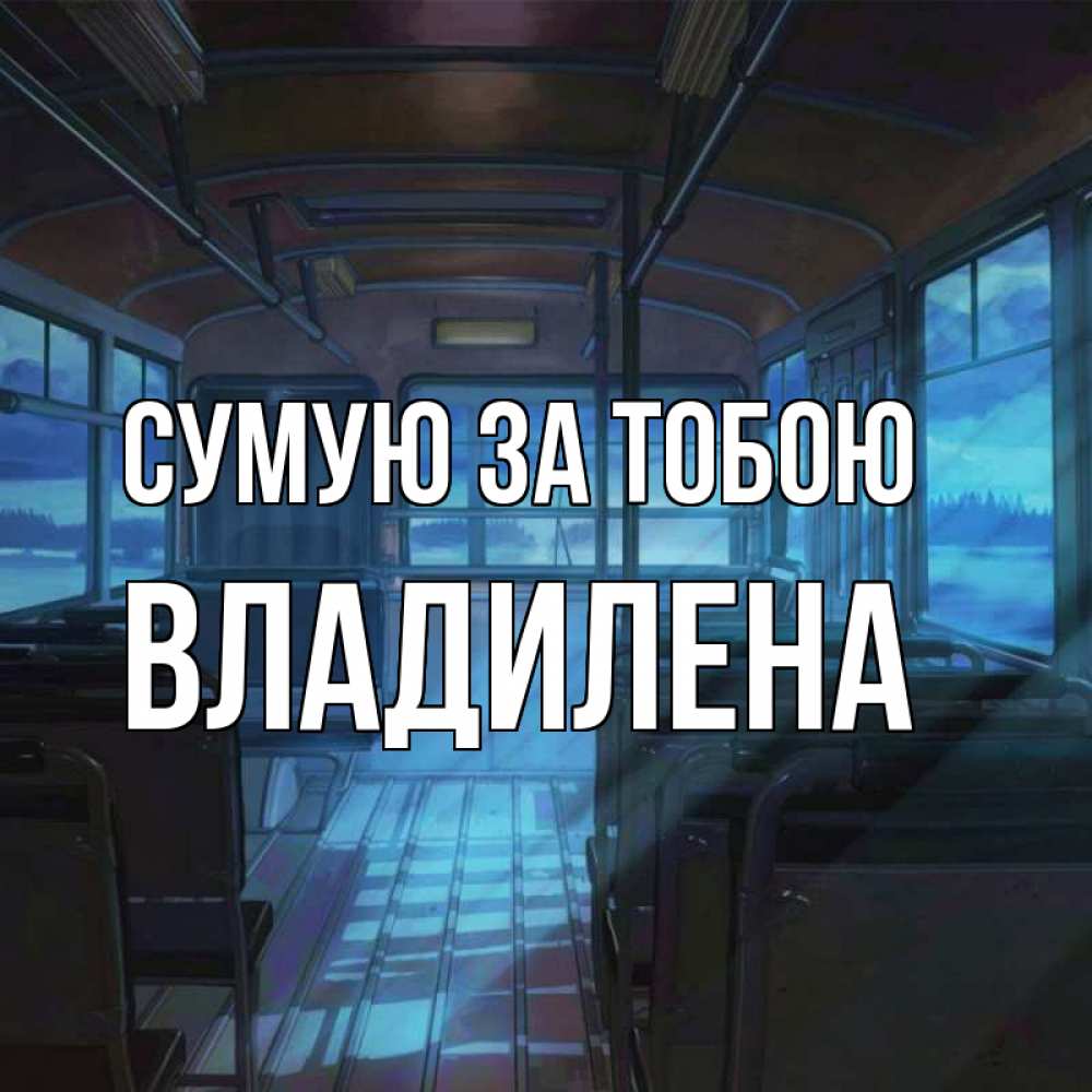 Открытка на каждый день з підписом, Владилена Сумую за тобою тоска Прикольна листівка з побажанням онлайн скачати безкоштовно 