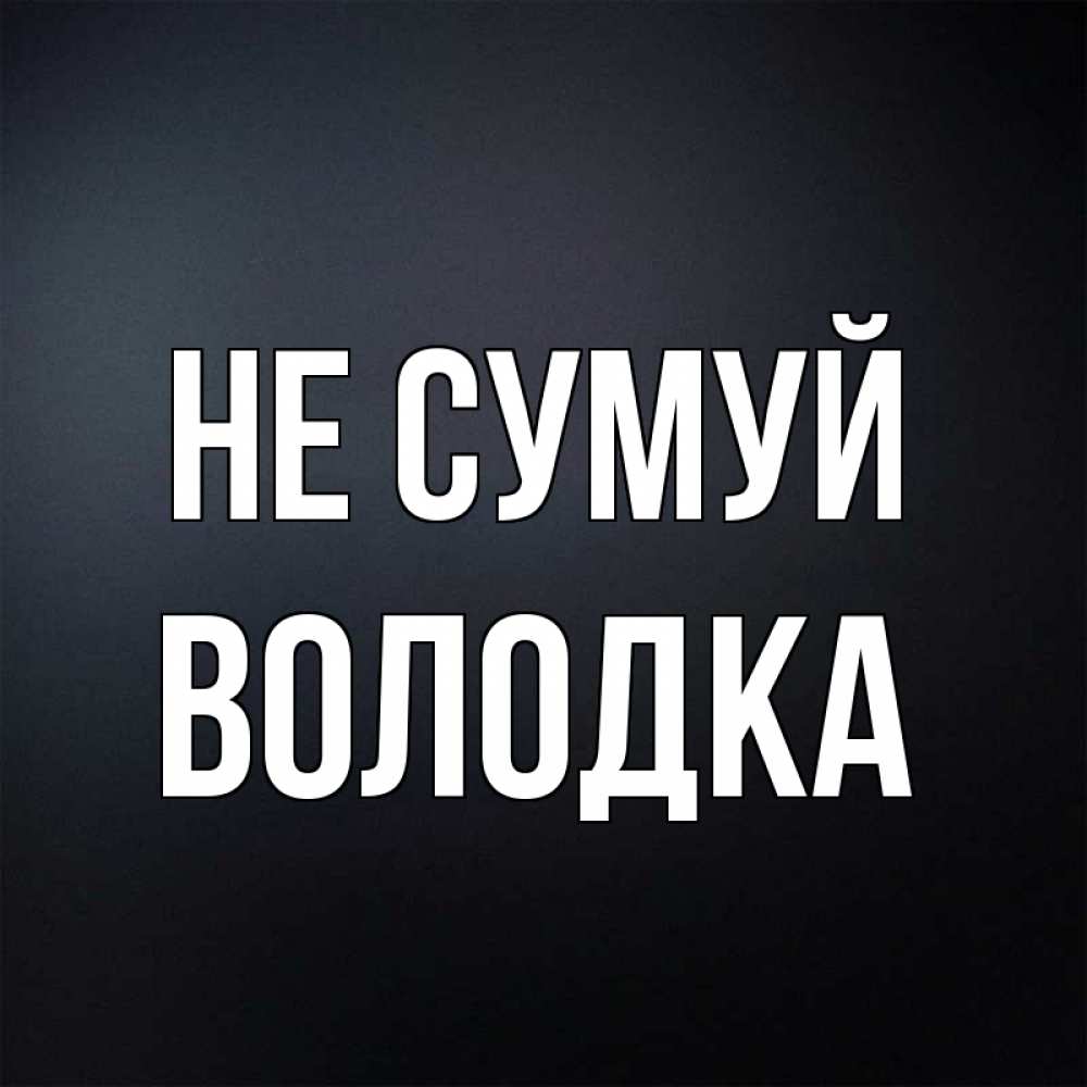 Открытка на каждый день з підписом, Володка Не сумуй Градиент серый Прикольна листівка з побажанням онлайн скачати безкоштовно 