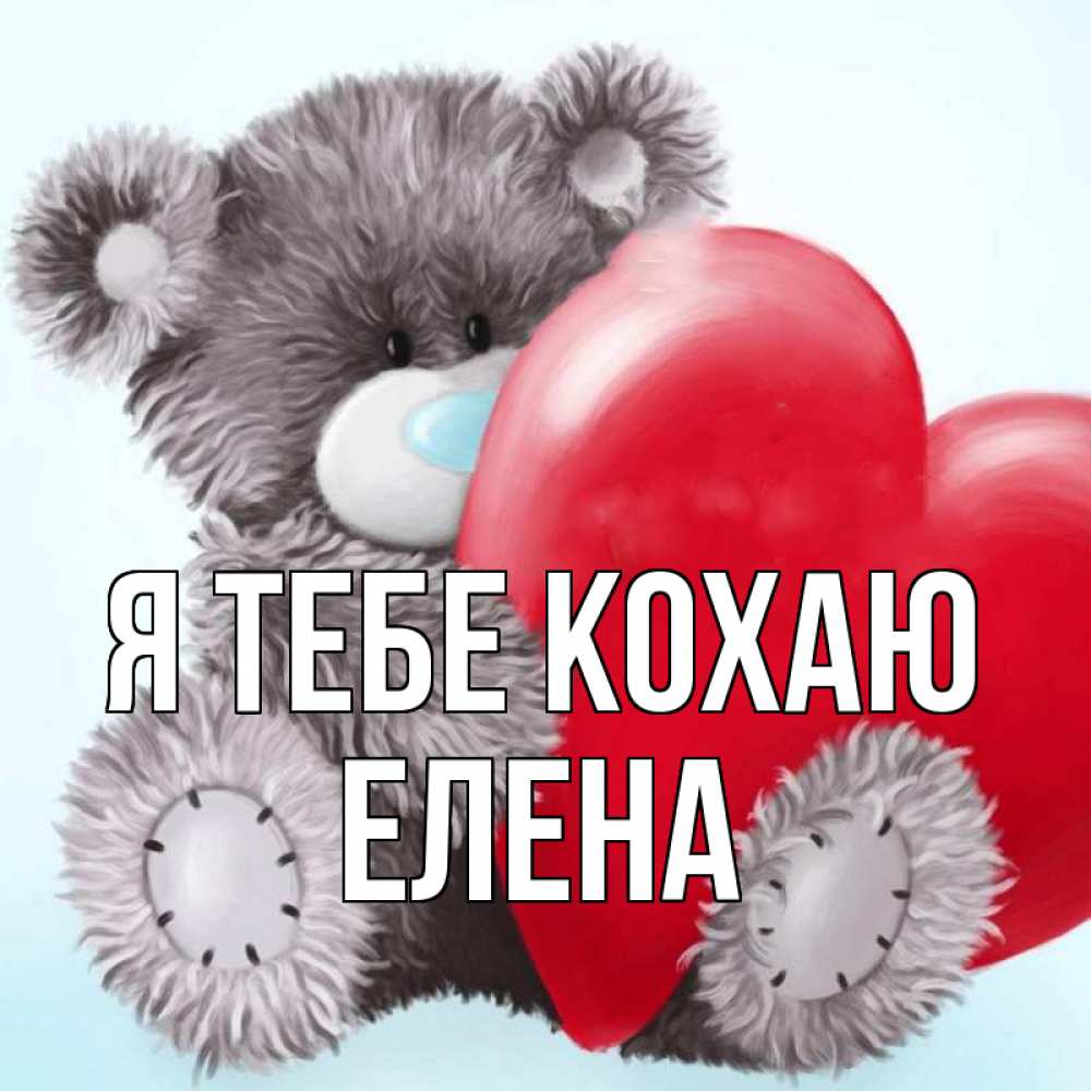 Открытка на каждый день з підписом, Елена Я тебе кохаю медвежуся Прикольна листівка з побажанням онлайн скачати безкоштовно 