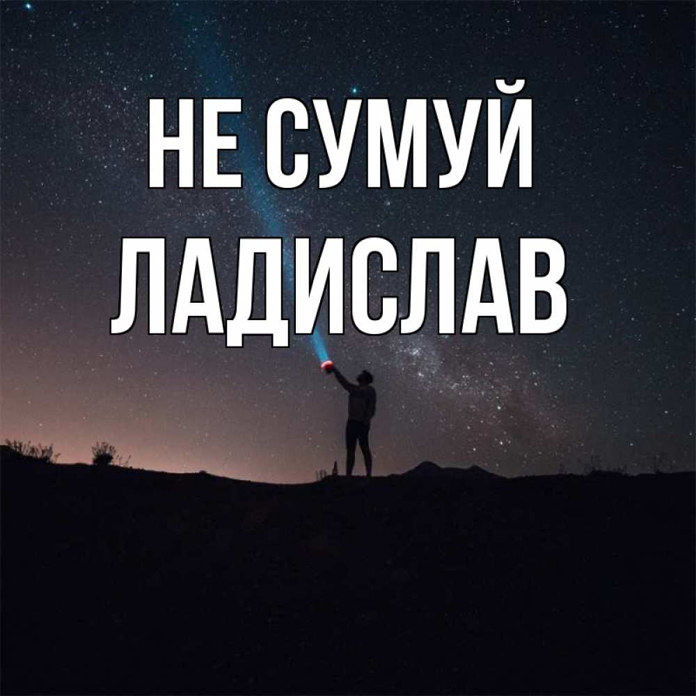Открытка на каждый день з підписом, Ладислав Не сумуй луч света и млечный путь Прикольна листівка з побажанням онлайн скачати безкоштовно 