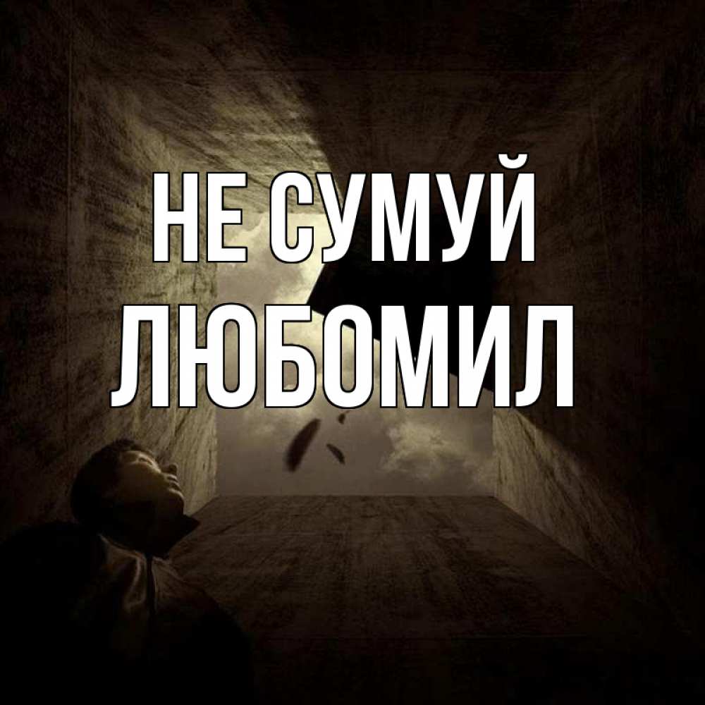 Открытка на каждый день з підписом, Любомил Не сумуй жуть Прикольна листівка з побажанням онлайн скачати безкоштовно 