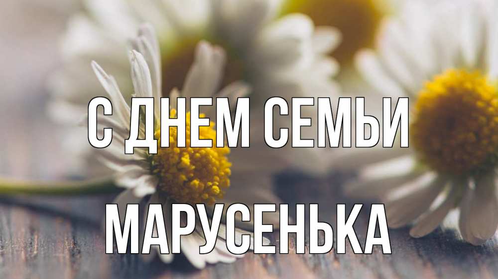 Открытка на каждый день з підписом, Марусенька С днем семьи с днем семьи Прикольна листівка з побажанням онлайн скачати безкоштовно 