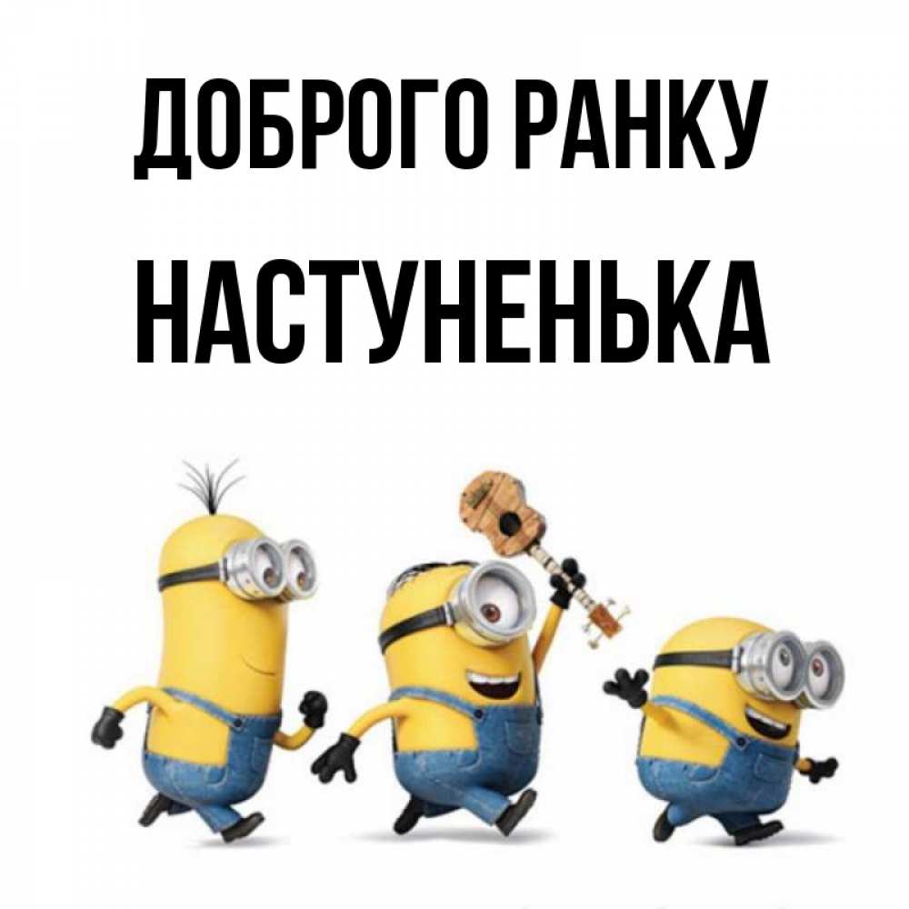 Открытка на каждый день з підписом, Настуненька Доброго ранку миньоны и прекрасное утро Прикольна листівка з побажанням онлайн скачати безкоштовно 