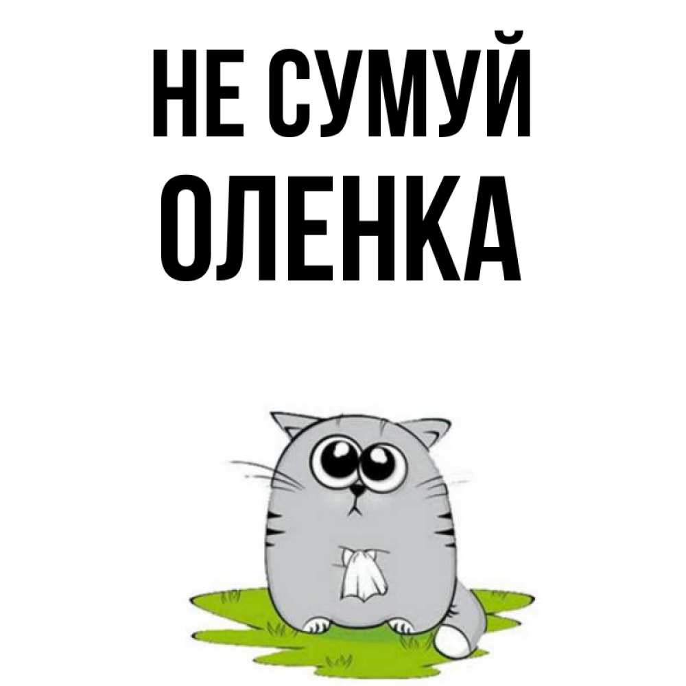 Открытка на каждый день з підписом, Оленка Не сумуй грустный котяра Прикольна листівка з побажанням онлайн скачати безкоштовно 