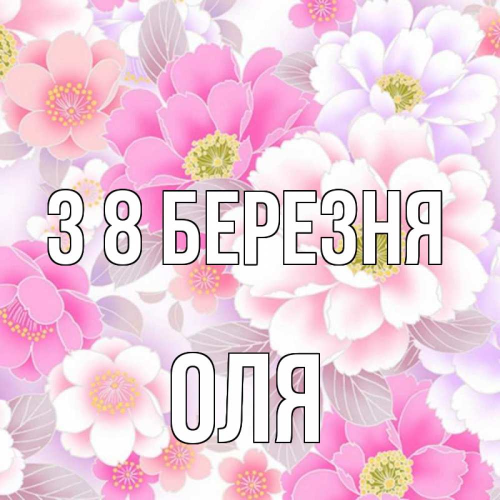 Открытка на каждый день з підписом, Оля З 8 БЕРЕЗНЯ для женщин Прикольна листівка з побажанням онлайн скачати безкоштовно 
