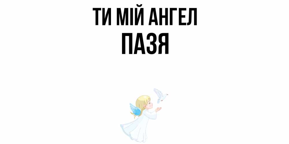 Открытка на каждый день з підписом, Пазя Ти мій ангел ангел, голубь Прикольна листівка з побажанням онлайн скачати безкоштовно 