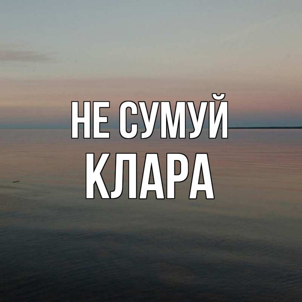 Открытка на каждый день з підписом, Клара Не сумуй водная гладь Прикольна листівка з побажанням онлайн скачати безкоштовно 