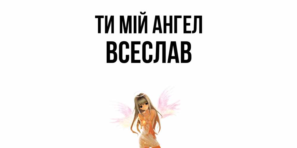 Открытка на каждый день з підписом, Всеслав Ти мій ангел ангел, аниме Прикольна листівка з побажанням онлайн скачати безкоштовно 